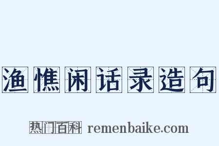渔憔闲话录造句是什么意思的图片